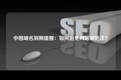 中国域名到期提醒：如何避免网站被抢注？